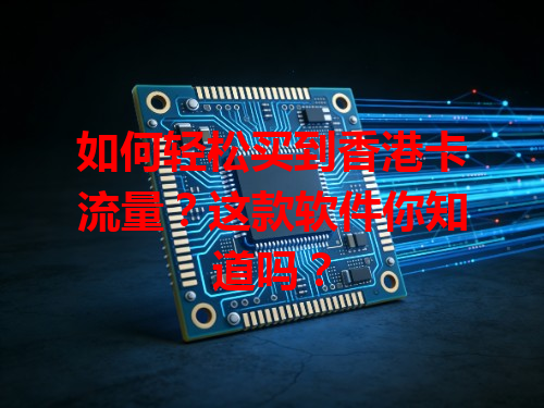 如何轻松买到香港卡流量？这款软件你知道吗？
