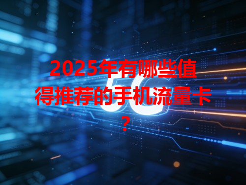 2025年有哪些值得推荐的手机流量卡？
