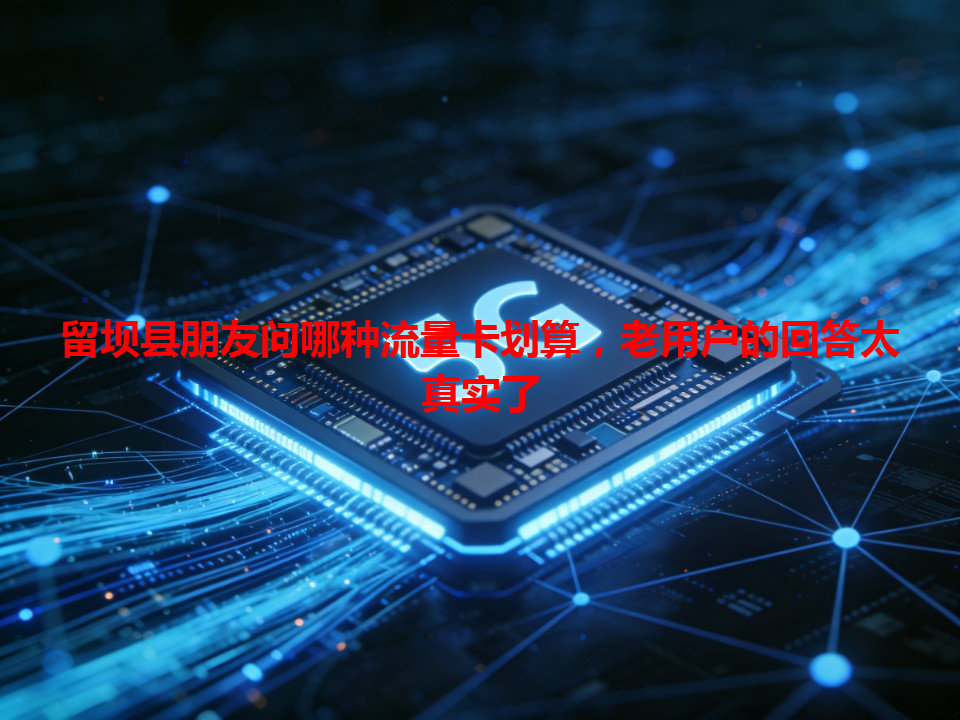 留坝县朋友问哪种流量卡划算，老用户的回答太真实了