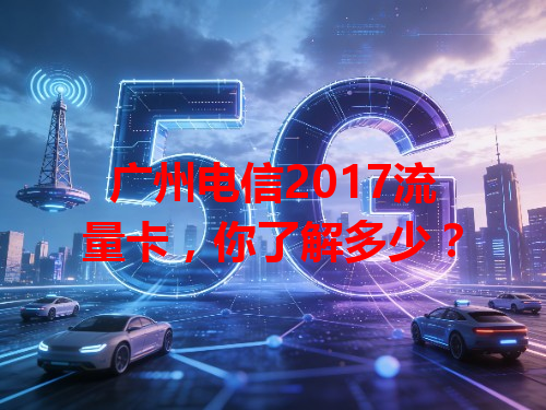 广州电信2017流量卡，你了解多少？