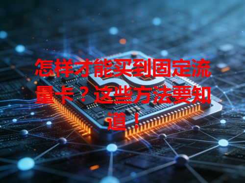 怎样才能买到固定流量卡？这些方法要知道！