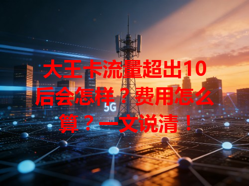 大王卡流量超出10后会怎样？费用怎么算？一文说清！