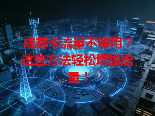 成都卡流量不够用？这些方法轻松增加流量！