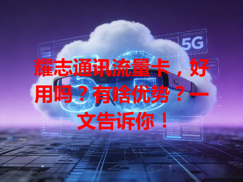 耀志通讯流量卡，好用吗？有啥优势？一文告诉你！
