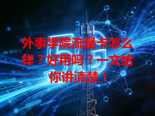 外事学院流量卡怎么样？好用吗？一文给你讲清楚！