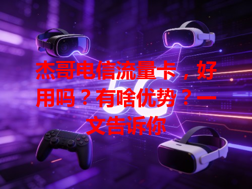 杰哥电信流量卡，好用吗？有啥优势？一文告诉你