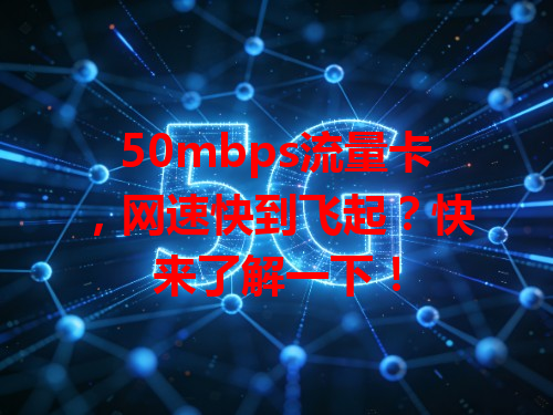 50mbps流量卡，网速快到飞起？快来了解一下！