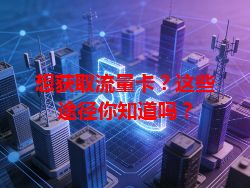 想获取流量卡？这些途径你知道吗？