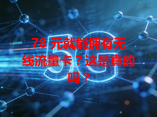 78 元就能拥有无线流量卡？这是真的吗？