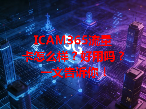 ICAM365流量卡怎么样？好用吗？一文告诉你！