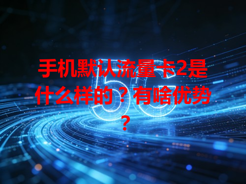 手机默认流量卡2是什么样的？有啥优势？