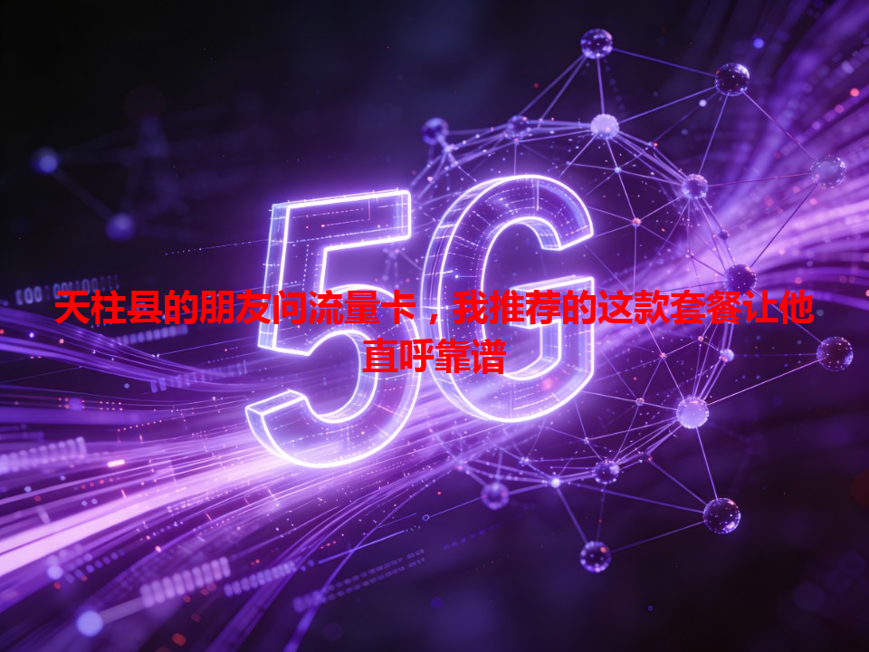 天柱县的朋友问流量卡，我推荐的这款套餐让他直呼靠谱