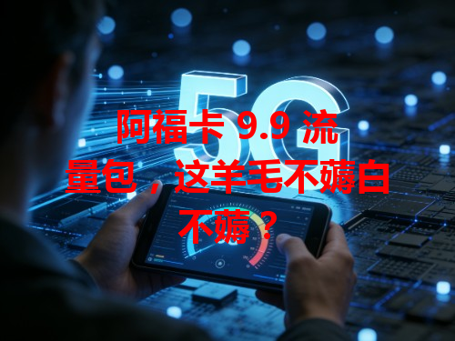 阿福卡 9.9 流量包，这羊毛不薅白不薅？