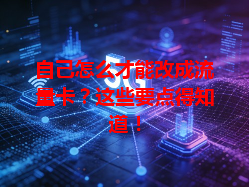 自己怎么才能改成流量卡？这些要点得知道！