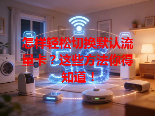 怎样轻松切换默认流量卡？这些方法你得知道！
