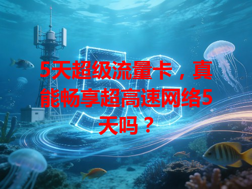 5天超级流量卡，真能畅享超高速网络5天吗？