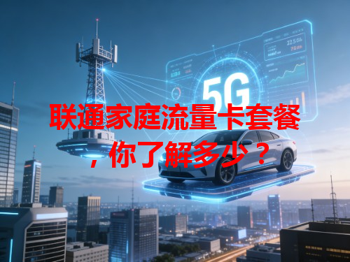 联通家庭流量卡套餐，你了解多少？