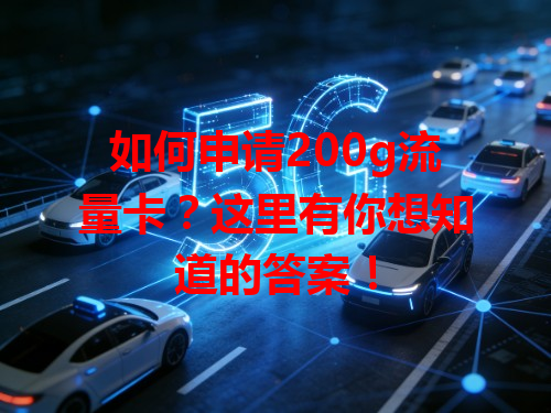 如何申请200g流量卡？这里有你想知道的答案！