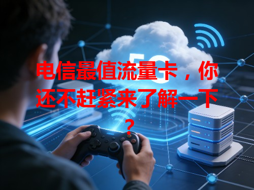 电信最值流量卡，你还不赶紧来了解一下？