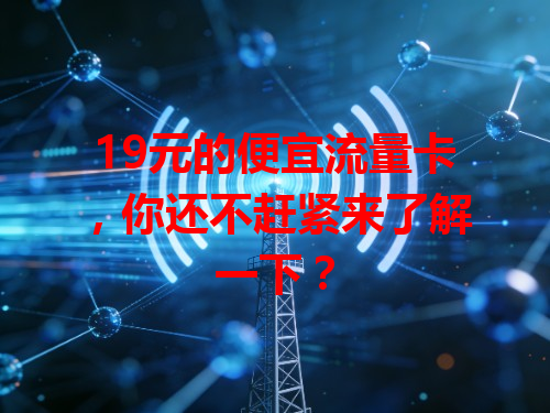 19元的便宜流量卡，你还不赶紧来了解一下？
