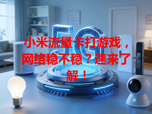 小米流量卡打游戏，网络稳不稳？速来了解！