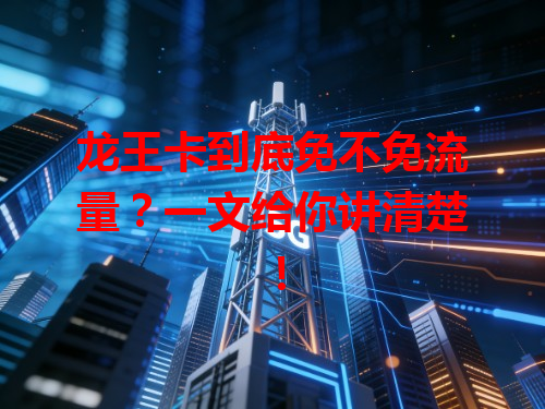 龙王卡到底免不免流量？一文给你讲清楚！