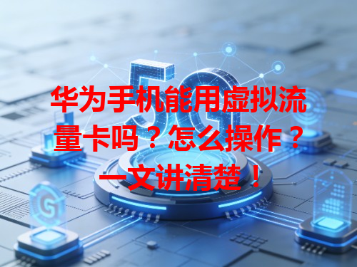 华为手机能用虚拟流量卡吗？怎么操作？一文讲清楚！