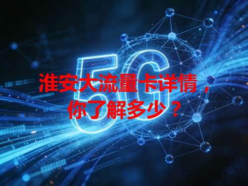 淮安大流量卡详情，你了解多少？