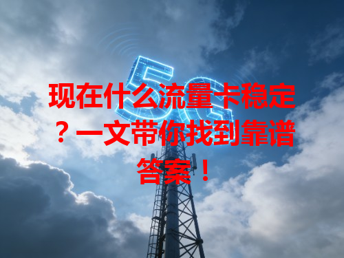 现在什么流量卡稳定？一文带你找到靠谱答案！