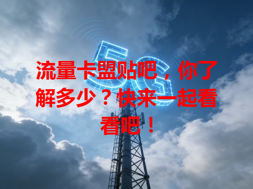 流量卡盟贴吧，你了解多少？快来一起看看吧！