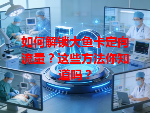 如何解锁大鱼卡定向流量？这些方法你知道吗？