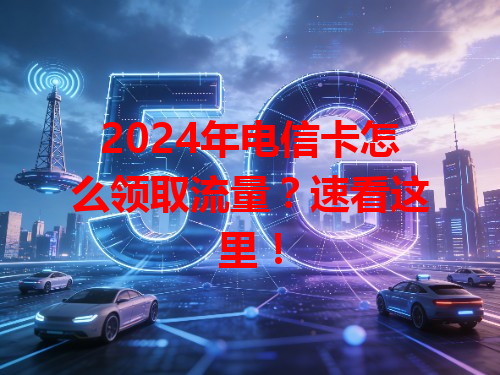 2024年电信卡怎么领取流量？速看这里！
