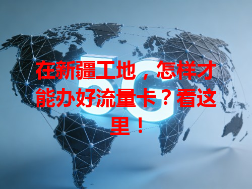 在新疆工地，怎样才能办好流量卡？看这里！