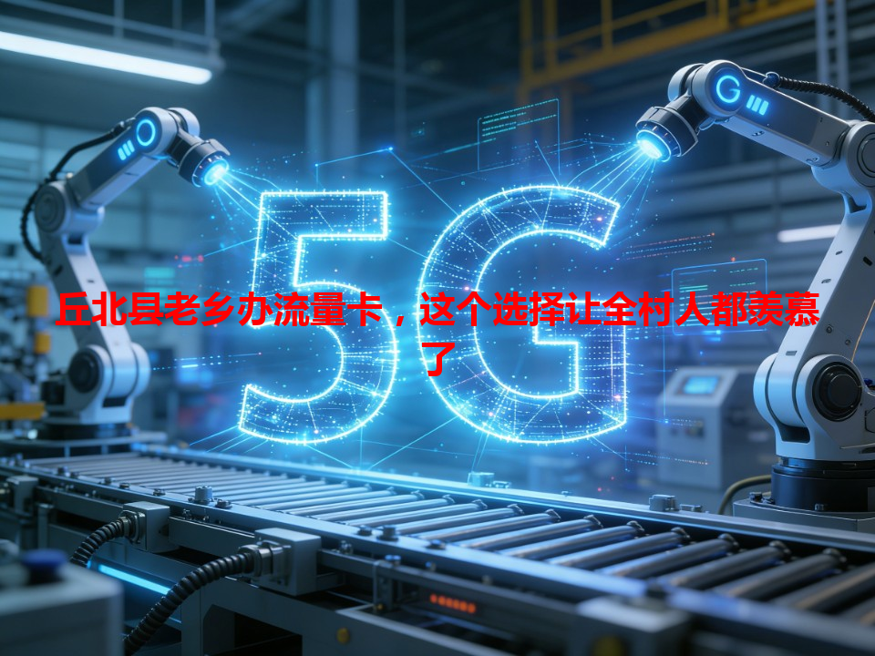 丘北县老乡办流量卡，这个选择让全村人都羡慕了