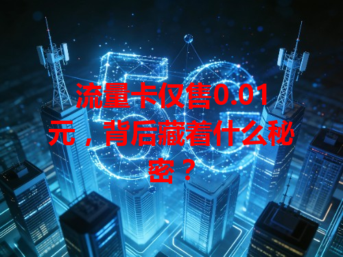 流量卡仅售0.01元，背后藏着什么秘密？