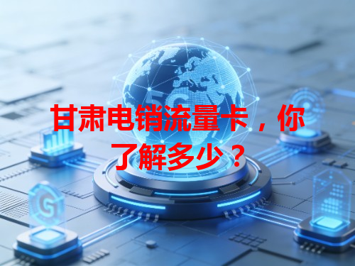 甘肃电销流量卡,你了解多少?