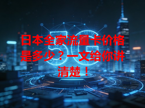 日本全家流量卡价格是多少？一文给你讲清楚！