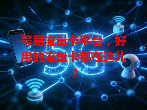 号易流量卡平台，好用的流量卡都在这儿？
