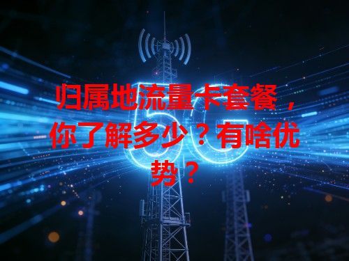 归属地流量卡套餐，你了解多少？有啥优势？