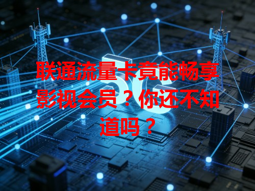 联通流量卡竟能畅享影视会员？你还不知道吗？