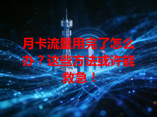 月卡流量用完了怎么办？这些方法或许能救急！