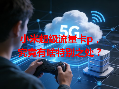小米超级流量卡p，究竟有啥特别之处？