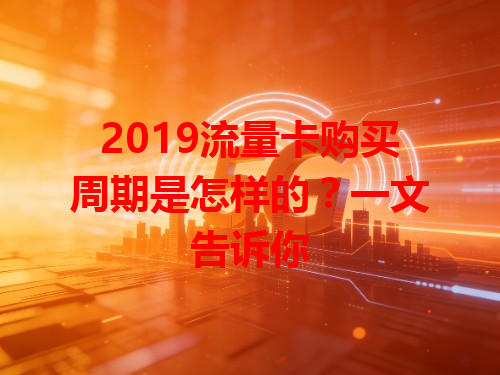 2019流量卡购买周期是怎样的？一文告诉你