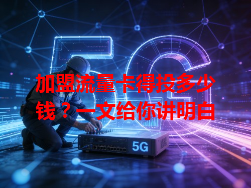 加盟流量卡得投多少钱？一文给你讲明白