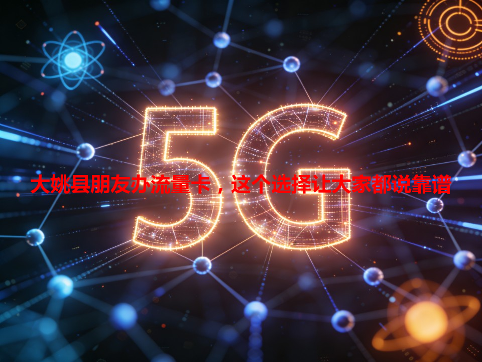 大姚县朋友办流量卡，这个选择让大家都说靠谱