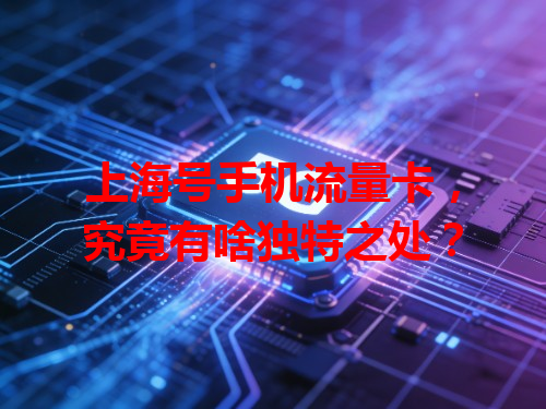 上海号手机流量卡，究竟有啥独特之处？