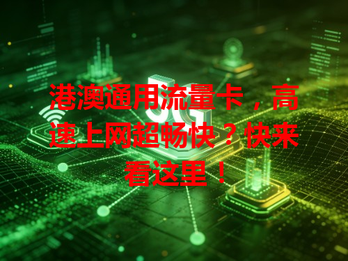 港澳通用流量卡，高速上网超畅快？快来看这里！