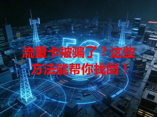 流量卡被骗了？这些方法能帮你找回！