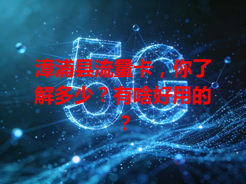 漳浦县流量卡，你了解多少？有啥好用的？