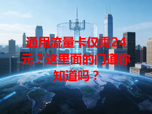 通用流量卡仅需24元？这里面的门道你知道吗？